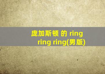 庞加斯顿 的 ring ring ring(男版)